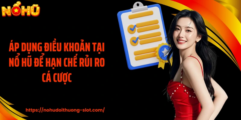 Áp dụng điều khoản tại nổ hũ để hạn chế rủi ro cá cược