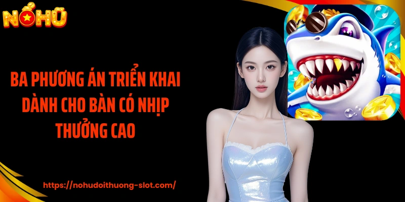 Ba phương án triển khai dành cho bàn có nhịp thưởng cao