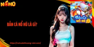 Bắn Cá Nổ Hũ Là Gì - Lời Giải Đáp Chi Tiết Và Rõ Ràng Cho Newbie