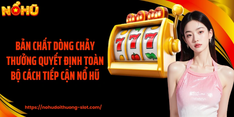 Bản chất dòng chảy thưởng quyết định toàn bộ cách tiếp cận nổ hũ