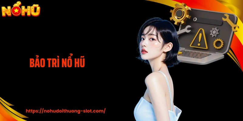 Bảo Trì Nổ Hũ: Cải Tiến Hệ Thống Cổng Game Cá Cược