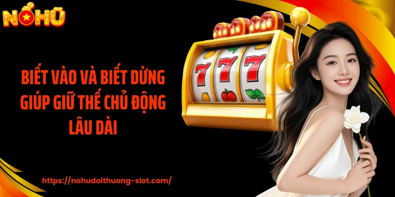 Biết vào và biết dừng giúp giữ thế chủ động lâu dài