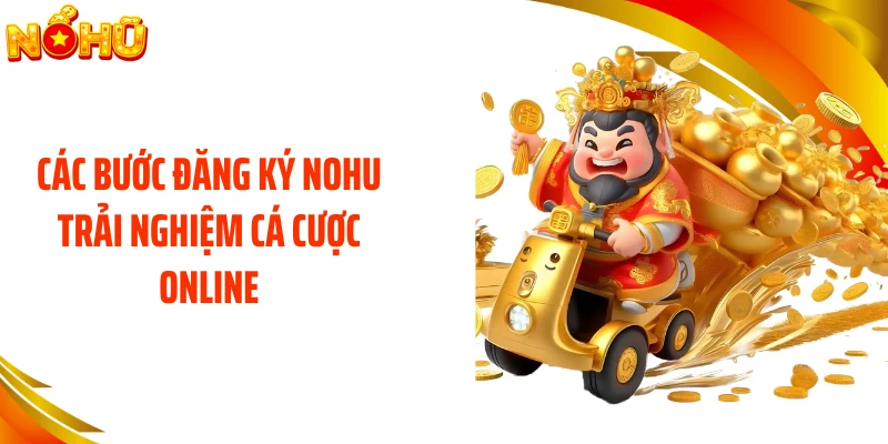 Các bước đăng ký NOHU trải nghiệm cá cược online