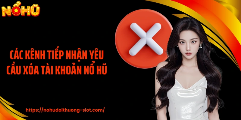 Các kênh tiếp nhận yêu cầu xóa tài khoản nổ hũ