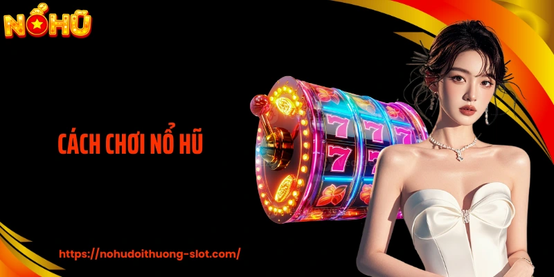 Cách Chơi Nổ Hũ - Đọc Hệ Thống Thay Vì Quay Theo Cảm Tính