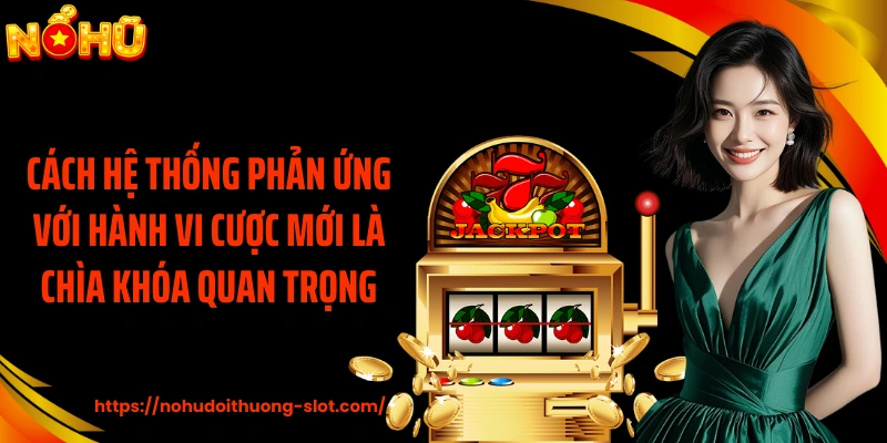 Cách hệ thống phản ứng với hành vi cược mới là chìa khóa quan trọng