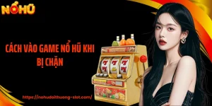 Cách Vào Game Nổ Hũ Khi Bị Chặn An Toàn Và Nhanh Chóng
