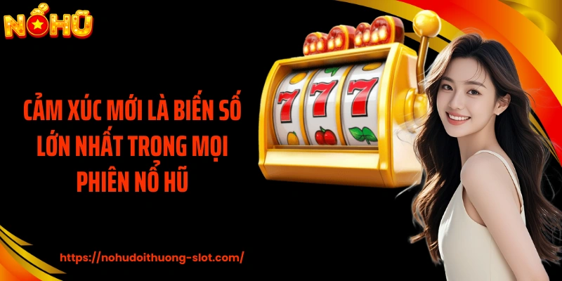 Cảm xúc mới là biến số lớn nhất trong mọi phiên nổ hũ