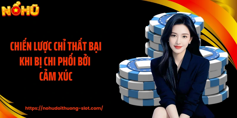 Chiến lược chỉ thất bại khi bị chi phối bởi cảm xúc