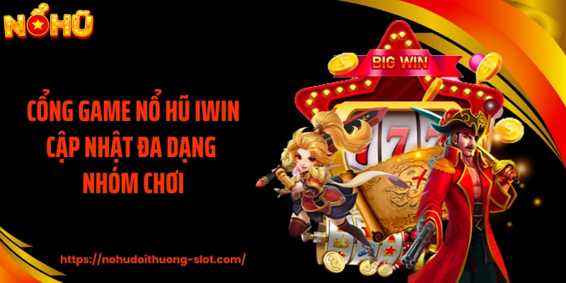 Cổng game nổ hũ IWIN cập nhật đa dạng nhóm chơi