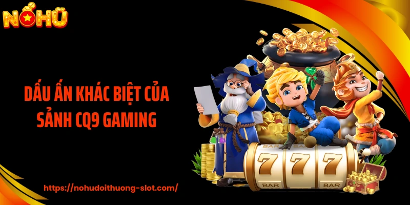 Dấu ấn khác biệt của sảnh CQ9 Gaming