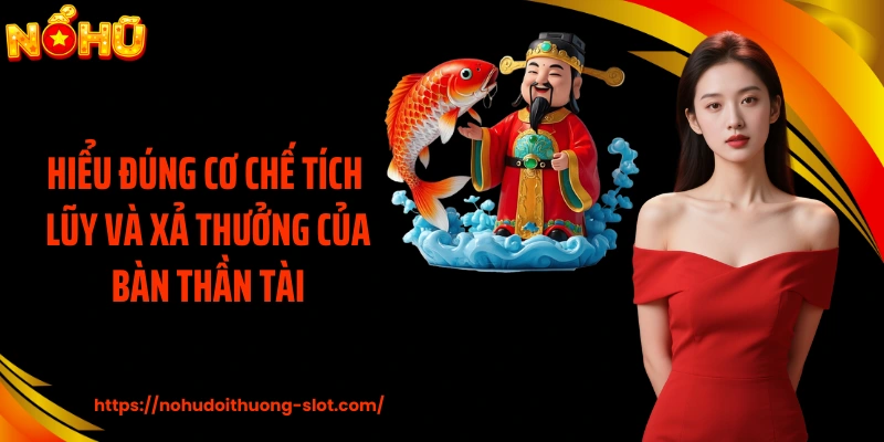 Hiểu đúng cơ chế tích lũy và xả thưởng của bàn thần tài