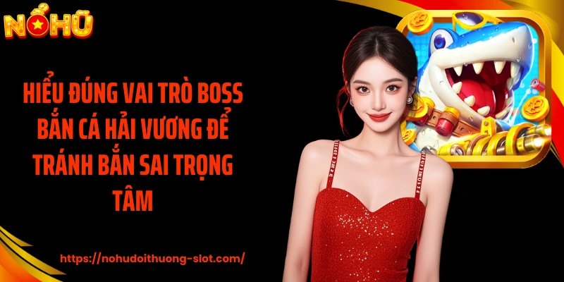 Hiểu đúng vai trò boss Bắn cá Hải Vương để tránh bắn sai trọng tâm