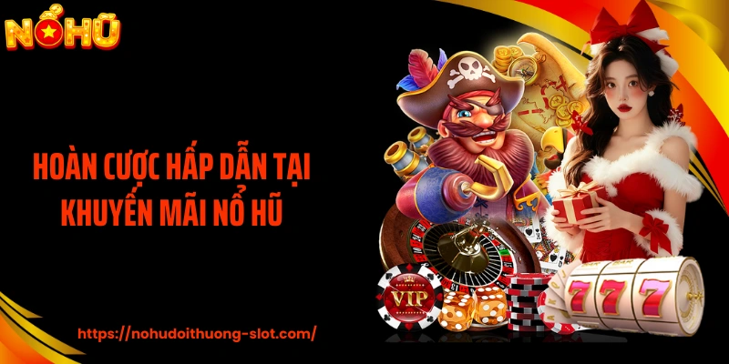 Hoàn cược hấp dẫn tại khuyến mãi nổ hũ