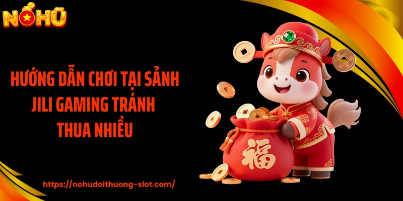 Hướng dẫn chơi tại sảnh JILI Gaming tránh thua nhiều