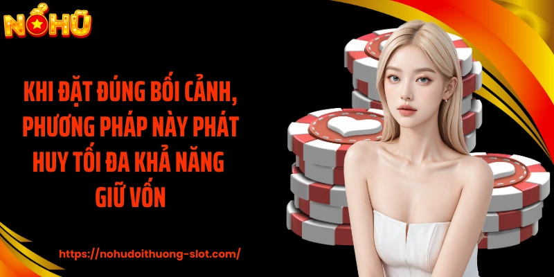 Khi đặt đúng bối cảnh, phương pháp này phát huy tối đa khả năng giữ vốn.
