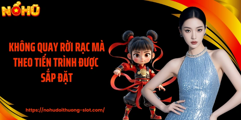 Không quay rời rạc mà theo tiến trình được sắp đặt