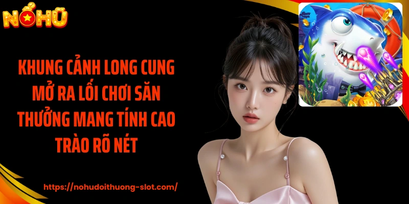 Khung cảnh long cung mở ra lối chơi săn thưởng mang tính cao trào rõ nét
