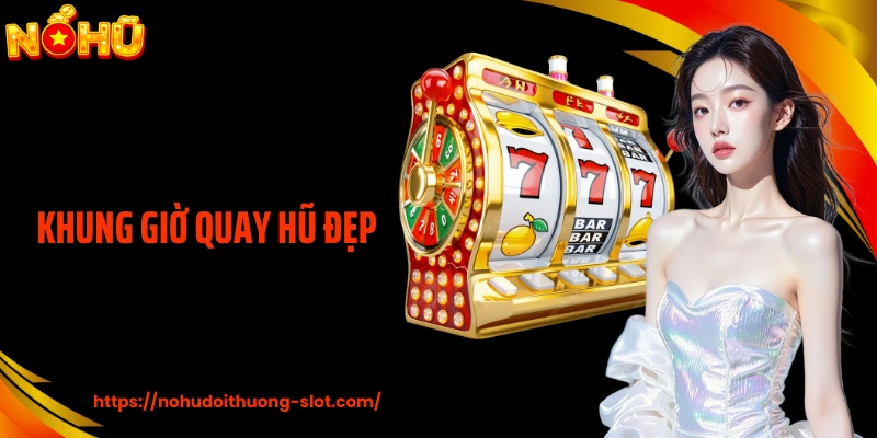 Khung Giờ Quay Hũ Đẹp - Đọc Nhịp Thời Điểm Thay Vì May Mắn