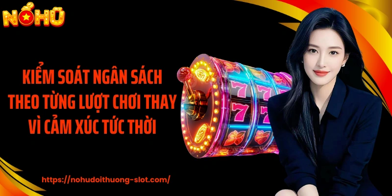 Kiểm soát ngân sách theo từng lượt chơi thay vì cảm xúc tức thời