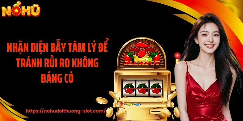 Nhận diện bẫy tâm lý để tránh rủi ro không đáng có