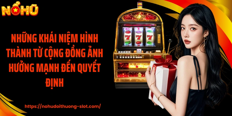 Những khái niệm hình thành từ cộng đồng ảnh hưởng mạnh đến quyết định
