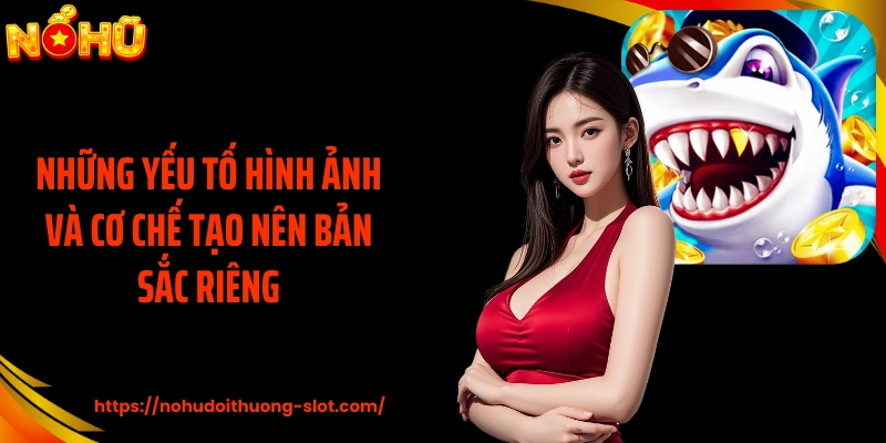 Những yếu tố hình ảnh và cơ chế tạo nên bản sắc riêng