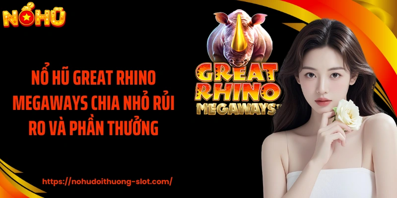 Nổ hũ Great Rhino Megaways chia nhỏ rủi ro và phần thưởng