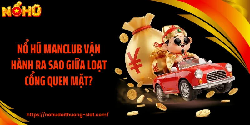 Nổ Hũ MANCLUB Vận Hành Ra Sao Giữa Loạt Cổng Quen Mặt?