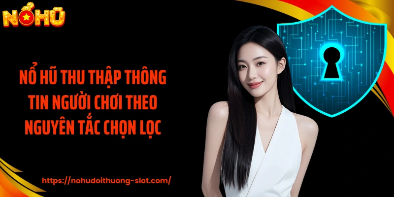 Nổ hũ thu thập thông tin người chơi theo nguyên tắc chọn lọc