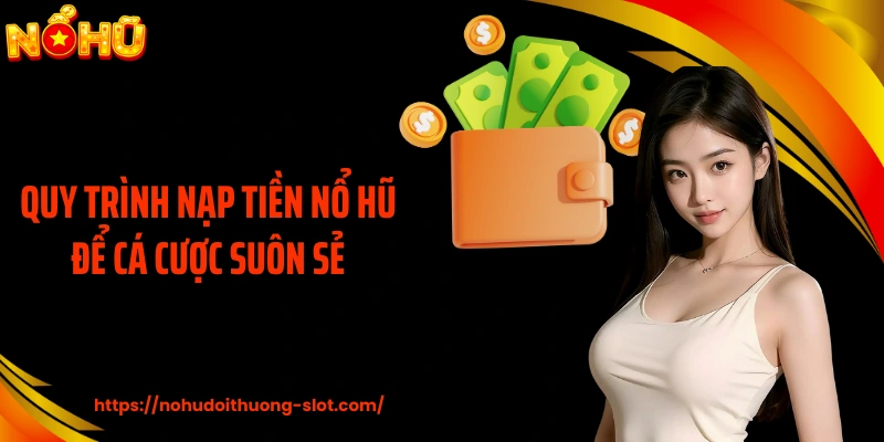 Quy trình nạp tiền nổ hũ để cá cược suôn sẻ