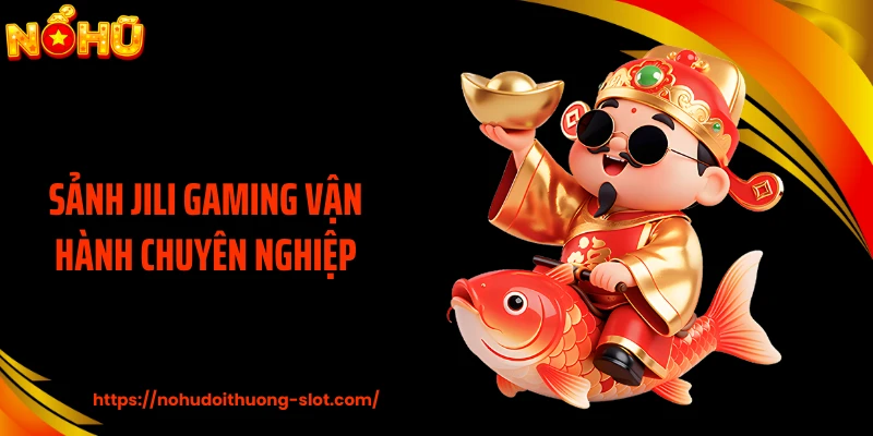 Sảnh JILI Gaming vận hành chuyên nghiệp