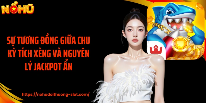Sự tương đồng giữa chu kỳ tích xèng và nguyên lý jackpot ẩn