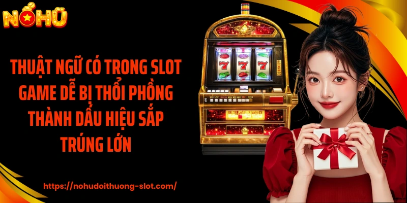 Thuật ngữ có trong slot game dễ bị thổi phồng thành dấu hiệu sắp trúng lớn