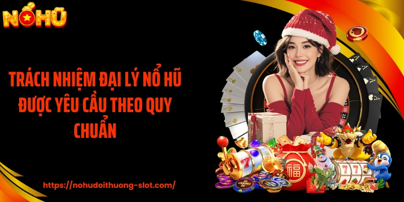 Trách nhiệm đại lý nổ hũ được yêu cầu theo quy chuẩn