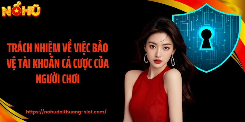 Trách nhiệm về việc bảo vệ tài khoản cá cược của người chơi