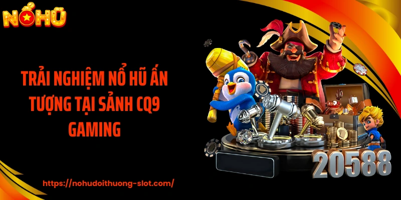 Trải nghiệm nổ hũ ấn tượng tại sảnh CQ9 Gaming