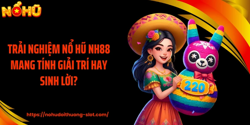 Trải nghiệm nổ hũ NH88 mang tính giải trí hay sinh lời?