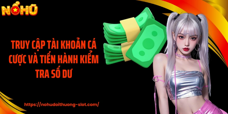 Truy cập tài khoản cá cược và tiến hành kiểm tra số dư