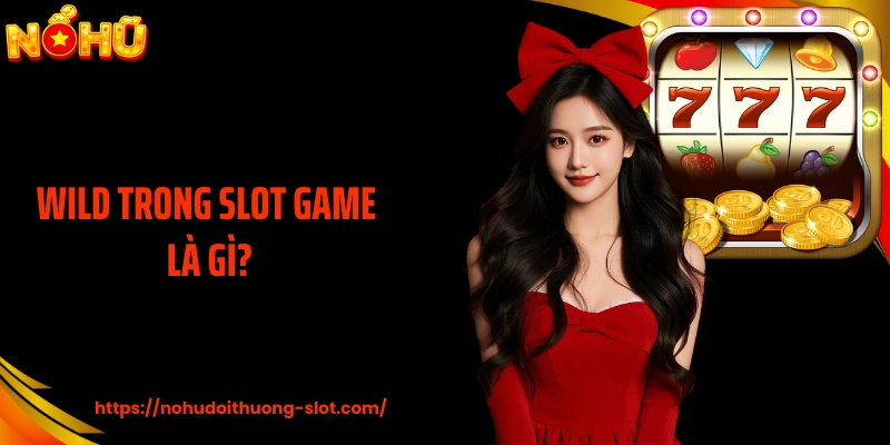 Wild Trong Slot Game Là Gì? Hiểu Đúng Để Đọc Nhịp Thưởng Slot