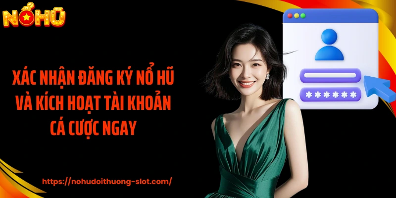 Xác nhận đăng ký nổ hũ và kích hoạt tài khoản cá cược ngay