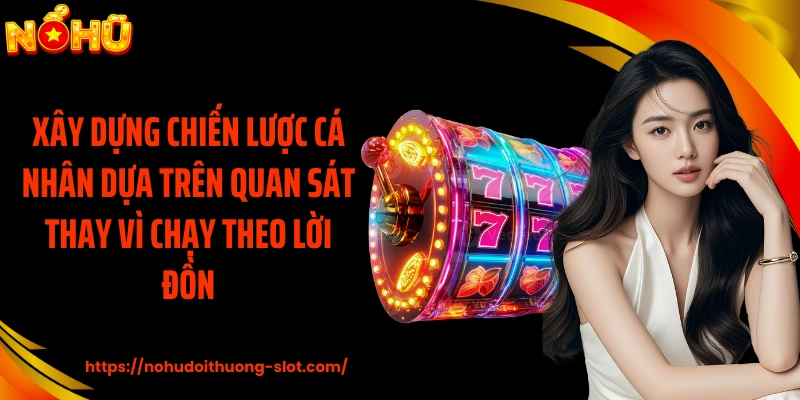 Xây dựng chiến lược cá nhân dựa trên quan sát thay vì chạy theo lời đồn