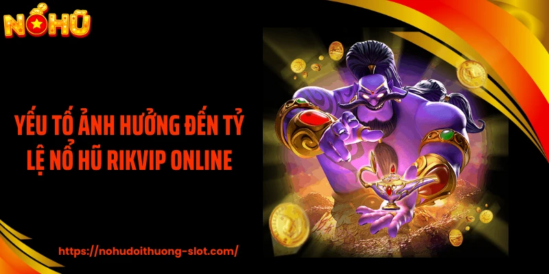Yếu tố ảnh hưởng đến tỷ lệ nổ hũ RIKVIP online