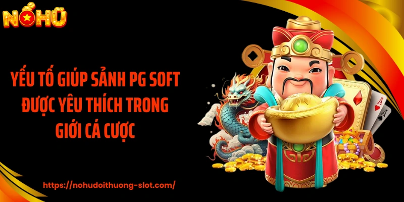 Yếu tố giúp sảnh PG Soft được yêu thích trong giới cá cược